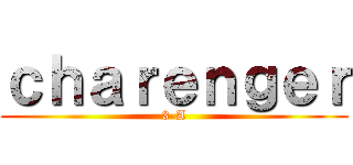 ｃｈａｒｅｎｇｅｒ (3-A)