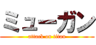 ミューガン (attack on titan)