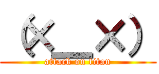 （×＿×） (attack on titan)