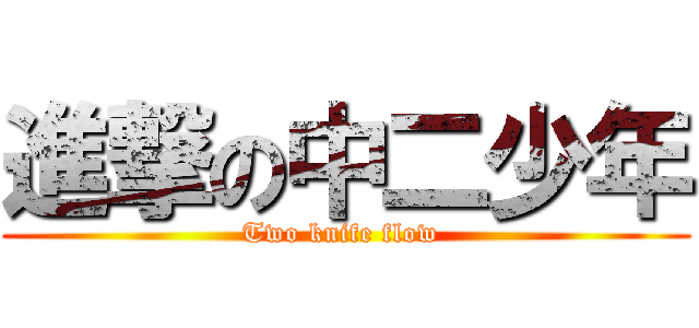 進撃の中二少年 (Two knife flow )