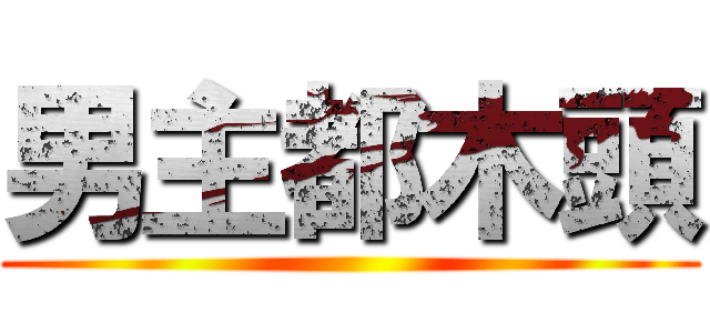 男主都木頭 ()