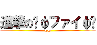 進撃の〜φファイφ〜 (Day)