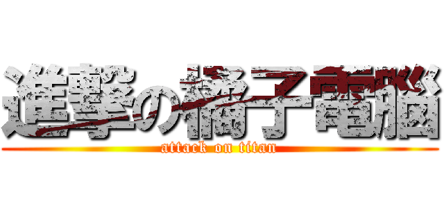 進撃の橘子電腦 (attack on titan)