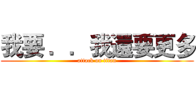 我要 ．．我還要更多 (attack on titan)