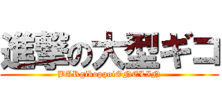進撃の大型ギコ (BARgikoppoiONELIN)