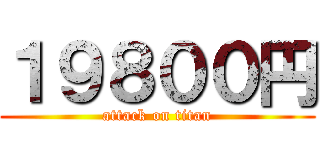 １９８００円 (attack on titan)
