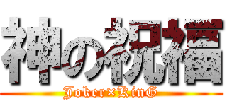 神の祝福 (Joker×KinG)