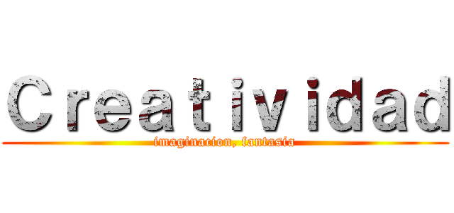 Ｃｒｅａｔｉｖｉｄａｄ (imaginacion, fantasia)