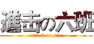 進击の六班 (attack on six)