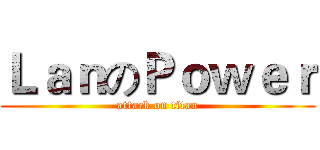 ＬａｎのＰｏｗｅｒ (attack on titan)