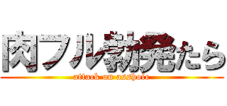 肉フル勃発たら (attack on asshole)