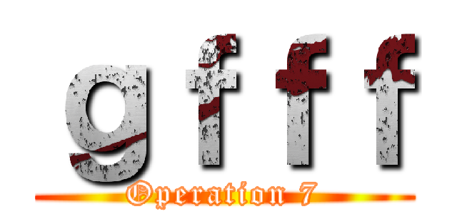 ｇｆｆｆ (Operation 7)