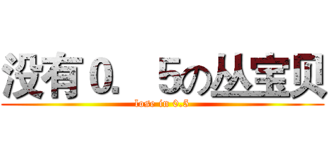 没有０．５の丛宝贝 (lose in 0.5)