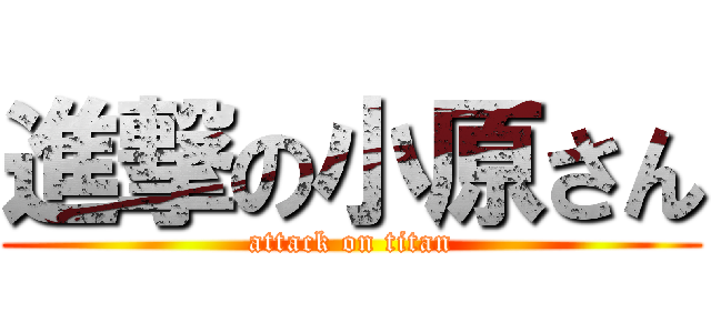 進撃の小原さん (attack on titan)