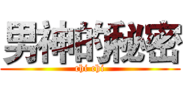 男神的秘密 (chi chi)