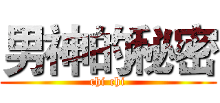 男神的秘密 (chi chi)