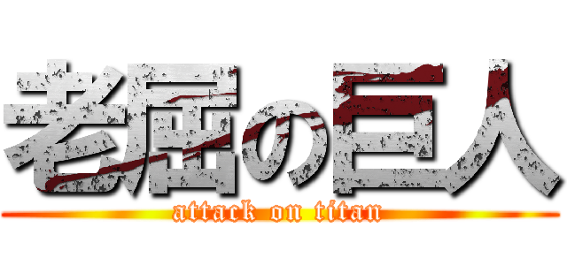 老屈の巨人 (attack on titan)