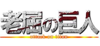 老屈の巨人 (attack on titan)