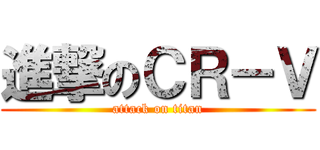 進撃のＣＲ－Ｖ (attack on titan)