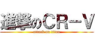 進撃のＣＲ－Ｖ (attack on titan)