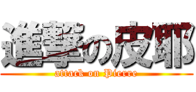進撃の皮耶 (attack on Pierre)