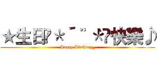 ★生日•＊´¨｀＊•快樂♪ (Happy Birthday_)