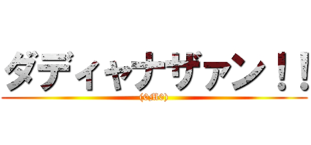 ダディャナザァン！！ ((0M0))