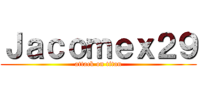 Ｊａｃｏｍｅｘ２９ (attack on titan)