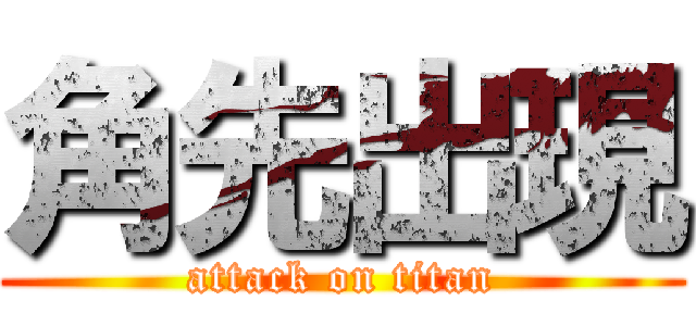 角先出現 (attack on titan)