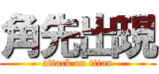 角先出現 (attack on titan)