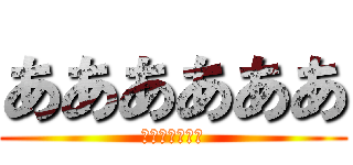 ああああああ (あああああああ)