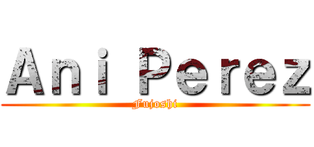 Ａｎｉ Ｐｅｒｅｚ (Fujoshi)