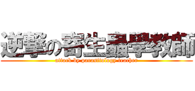 逆撃の寄生蟲學教師 (attack by parasitology teacher)