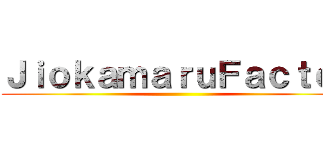 ＪｉｏｋａｍａｒｕＦａｃｔｏｒ ()