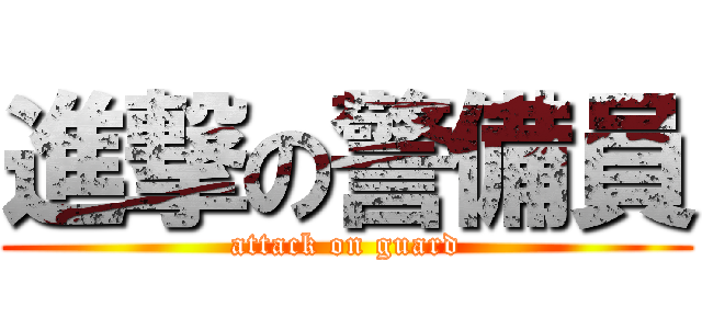 進撃の警備員 (attack on guard)