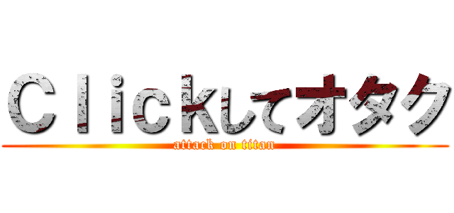 Ｃｌｉｃｋしてオタク (attack on titan)