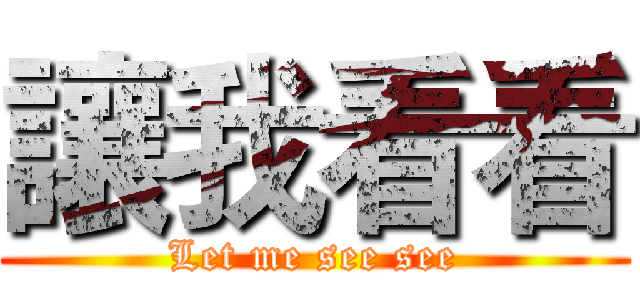 讓我看看 (Let me see see)