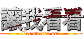讓我看看 (Let me see see)