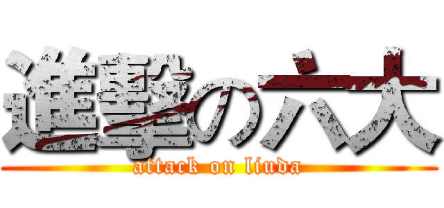 進擊の六大 (attack on liuda)