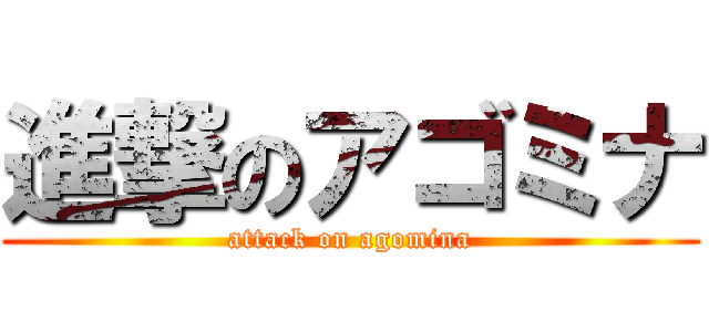 進撃のアゴミナ (attack on agomina)