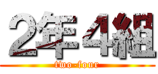 ２年４組 (two-four)