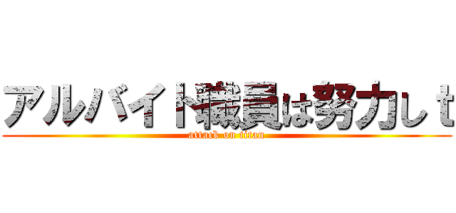 アルバイト職員は努力しｔ (attack on titan)