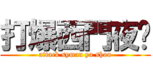 打爆西門夜說 (attack syman ya shou)
