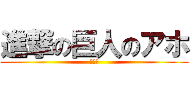 進撃の巨人のアホ (まいか)