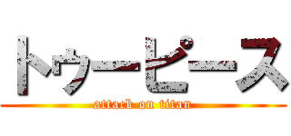 トゥーピース (attack on titan)