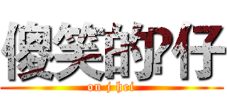 傻笑的𤋮仔 (on j hei)