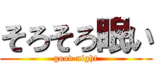 そろそろ眠い (good night)