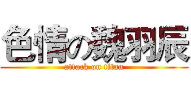 色情の魏羽辰 (attack on titan)