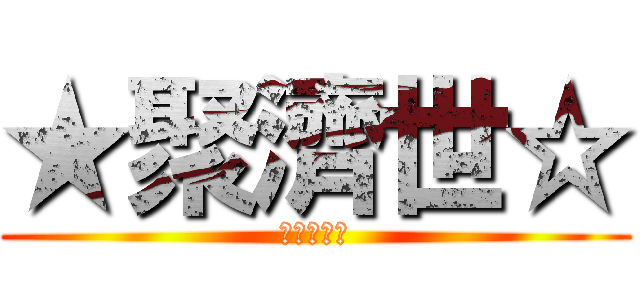 ★聚濟世☆ (★聚濟世☆)