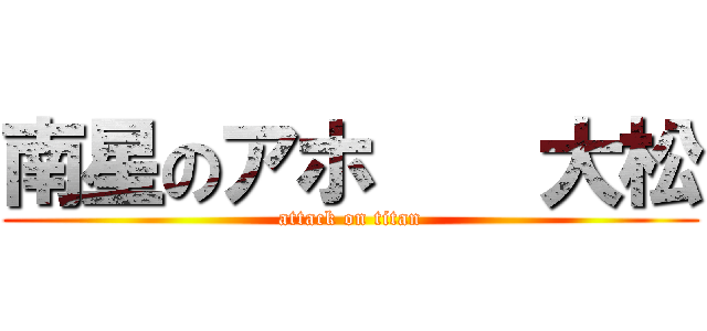 南星のアホ    大松 (attack on titan)